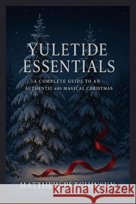 Yuletide Essentials: A Complete Guide to an Authentic and Magical Christmas Matthew Petchinsky 9798330550241 Matthew Edward Petchinsky - książka