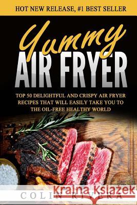 Yummy Air Fryer: Top 50 Delightful And Crispy Air Fryer Recipes That Will Easily Rivera, Colin 9781537184227 Createspace Independent Publishing Platform - książka