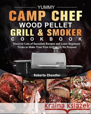 Yummy Camp Chef Wood Pellet Grill & Smoker Cookbook: Discover Lots of Succulent Recipes and Learn Beginners Tricks to Make Your First Grills with No Pressure Roberta Chandler 9781803201122 Roberta Chandler - książka