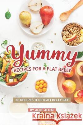 Yummy Recipes for A Flat Belly: 30 Recipes to Flight Belly Fat Allie Allen 9781686921667 Independently Published - książka