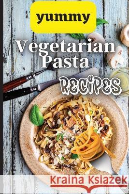 Yummy Vegetarian Pasta Recipes: Whether you are looking for a wholesome breakfast, lunch, dinner or snack ideas, these recipes will have your kids ask Emily Soto 9781803906881 Angelica S. Davis - książka