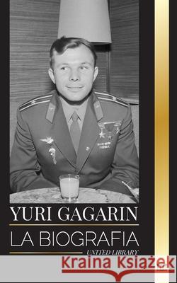 Yuri Gagarin: La biograf?a del piloto y cosmonauta sovi?tico y su viaje al espacio United Library 9789464903300 United Library - książka