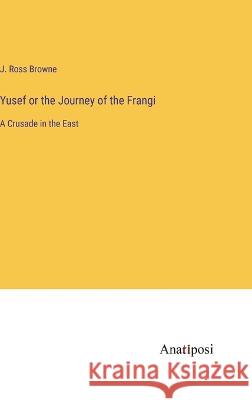 Yusef or the Journey of the Frangi: A Crusade in the East J Ross Browne   9783382161279 Anatiposi Verlag - książka