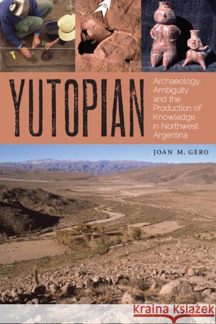 Yutopian: Archaeology, Ambiguity, and the Production of Knowledge in Northwest Argentina Joan M. Gero 9780292772021 University of Texas Press - książka