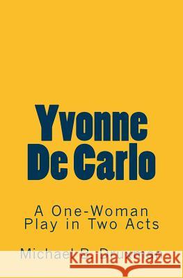 Yvonne De Carlo: A One-Woman Play in Two Acts Michael B Druxman 9781986768672 Createspace Independent Publishing Platform - książka
