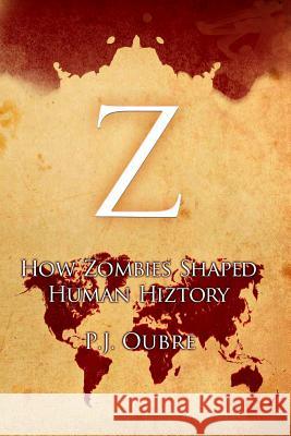 Z: How Zombies Shaped Human Hiztory P. J. Oubre 9781515315391 Createspace - książka