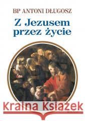 Z Jezusem przez życie Antoni Długosz 9788375534214 Biały Kruk - książka