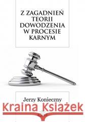 Z zagadnień teorii dowodzenia w procesie karnym Jerzy Konieczny 9788380173637 Elipsa Dom Wydawniczy - książka