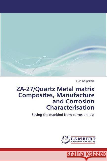 ZA-27/Quartz Metal matrix Composites, Manufacture and Corrosion Characterisation : Saving the mankind from corrosion loss Krupakara, P. V. 9783659936753 LAP Lambert Academic Publishing - książka