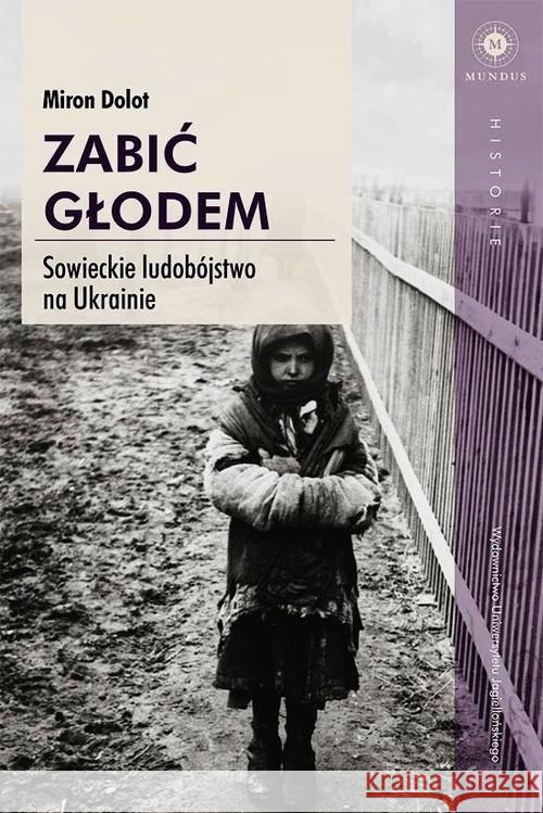 Zabić głodem. Sowieckie ludobójstwo na Ukrainie Dolot Miron 9788323338130 Wydawnictwo Uniwersytetu Jagiellońskiego - książka