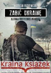 Zabić Ukrainę. Alfabet rosyjskiej...(z autografem) Marcin Ogdowski 5902490424647 War Book - książka