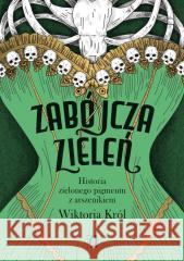 Zabójcza zieleń. Historia zielonego pigmentu.. Wiktoria Król 9788383717883 Kobiece - książka