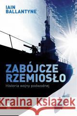 Zabójcze rzemiosło. Historia wojny podwodnej Iain Ballantyne, Tomasz Fiedorek 9788380625327 Rebis - książka