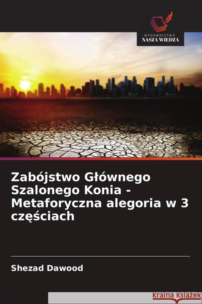 Zabójstwo Glównego Szalonego Konia - Metaforyczna alegoria w 3 czesciach Dawood, Shezad 9786202953603 Wydawnictwo Bezkresy Wiedzy - książka