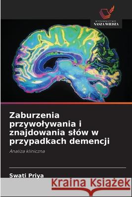 Zaburzenia przywolywania i znajdowania slów w przypadkach demencji Priya, Swati 9786203459449 Wydawnictwo Nasza Wiedza - książka