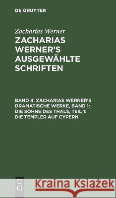 Zacharias Werner's Dramatische Werke, Band 1: Die Söhne Des Thals, Teil 1: Die Templer Auf Cypern Zacharias Werner, No Contributor 9783112628157 De Gruyter - książka