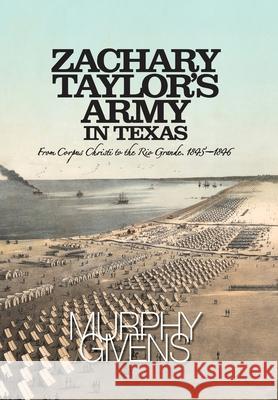 Zachary Taylor's Army in Texas: from Corpus Christi to the Rio Grande 1845 - 1846 Murphy Givens 9781733952446 Jim - książka