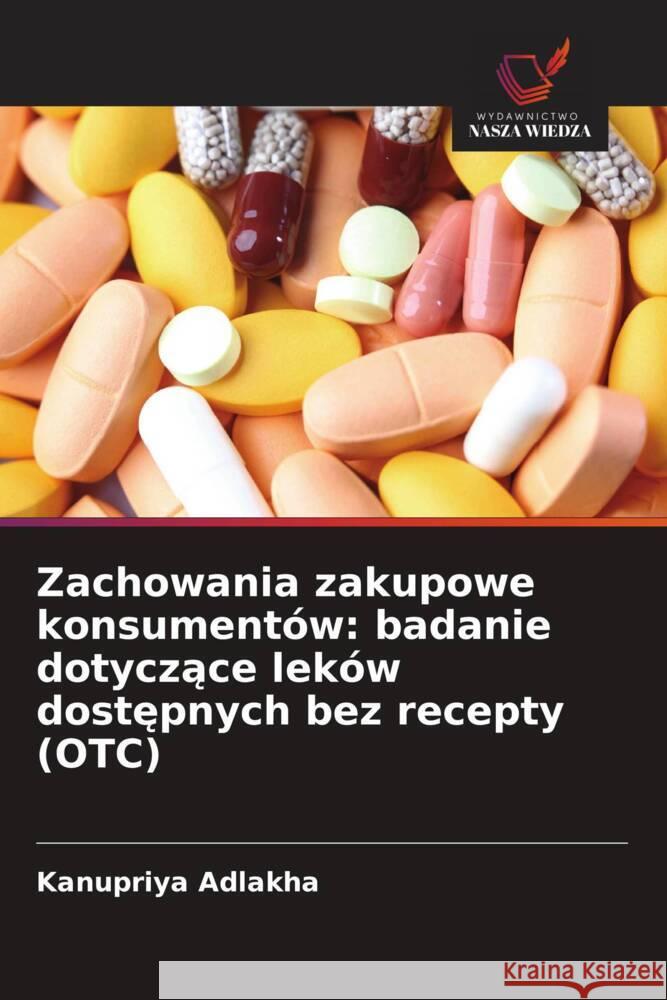 Zachowania zakupowe konsumentów: badanie dotyczace leków dostepnych bez recepty (OTC) Adlakha, Kanupriya 9786209344022 Wydawnictwo Nasza Wiedza - książka