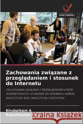 Zachowania zwiazane z przegladaniem i stosunek do Internetu A, Kirubaikani, M, Rajeshkumar 9786202329811 Wydawnictwo Nasza Wiedza - książka