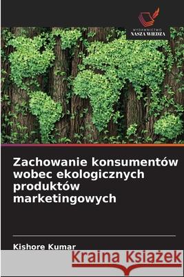 Zachowanie konsumentów wobec ekologicznych produktów marketingowych Kumar, Kishore 9786202452540 Wydawnictwo Nasza Wiedza - książka
