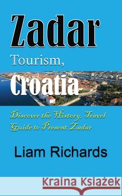 Zadar Tourism, Croatia: Discover the History, Travel Guide to Present Zadar Liam Richards 9781672030854 Independently Published - książka