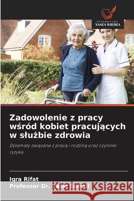 Zadowolenie z pracy wsród kobiet pracujacych w sluzbie zdrowia Rifat, Iqra, Sohail, Professor Dr. Talat 9786200766168 Wydawnictwo Nasza Wiedza - książka