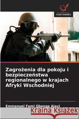Zagrozenia dla pokoju i bezpieczenstwa regionalnego w krajach Afryki Wschodniej Ajayi, Emmanuel Femi Gbenga 9786209337604 Wydawnictwo Nasza Wiedza - książka