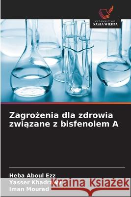 Zagrozenia dla zdrowia zwiazane z bisfenolem A Aboul Ezz, Heba, Khadrawy, Yasser, Mourad, Iman 9786209223938 Wydawnictwo Nasza Wiedza - książka