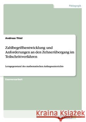 Zahlbegriffsentwicklung und Anforderungen an den Zehnerübergang im Teilschrittverfahren: Lerngegenstand des mathematischen Anfangsunterrichts Thiel, Andreas 9783640616558 Grin Verlag - książka