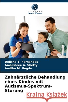 Zahnärztliche Behandlung eines Kindes mit Autismus-Spektrum-Störung Delisha Y Fernandes, Amarshree A Shetty, Amitha M Hegde 9786204088112 Verlag Unser Wissen - książka