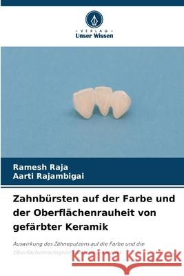Zahnbürsten auf der Farbe und der Oberflächenrauheit von gefärbter Keramik RAJA, Ramesh, RAJAMBIGAI, AARTI 9786208809966 Verlag Unser Wissen - książka