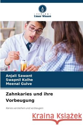 Zahnkaries und ihre Vorbeugung SAWANT, ANJALI, Kolhe, Swapnil, Gulve, Meenal 9786206825845 Verlag Unser Wissen - książka