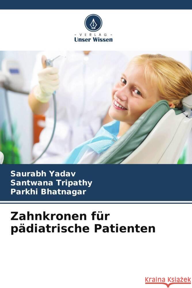 Zahnkronen für pädiatrische Patienten Yadav, Saurabh, Tripathy, Santwana, Bhatnagar, Parkhi 9786206428510 Verlag Unser Wissen - książka