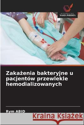 Zakazenia bakteryjne u pacjentów przewlekle hemodializowanych Abid, Rym 9786208900465 Wydawnictwo Nasza Wiedza - książka