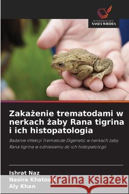 Zakazenie trematodami w nerkach zaby Rana tigrina i ich histopatologia Naz, Ishrat, Khatoon, Nasira, Khan, Aly 9786208794545 Wydawnictwo Nasza Wiedza - książka