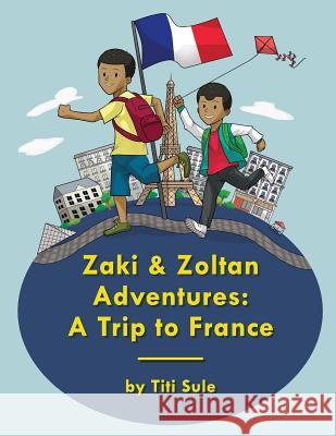 Zaki and Zoltan Adventures: A Trip to France Titi Sule 9781727170832 Createspace Independent Publishing Platform - książka