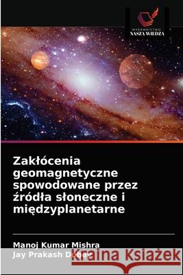 Zaklócenia geomagnetyczne spowodowane przez źródla sloneczne i międzyplanetarne Manoj Kumar Mishra, Jay Prakash Dubey 9786202623438 Wydawnictwo Nasza Wiedza - książka