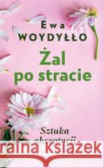 Żal po stracie. Sztuka akceptacji w.2 Ewa Woydyłło 9788308083291 Literackie - książka