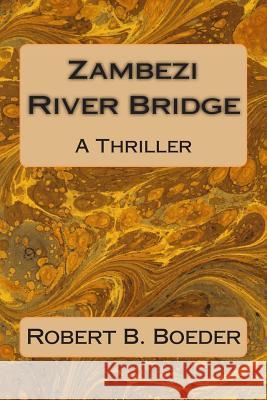 Zambezi River Bridge: A Thriller Robert B. Boeder 9781495276859 Createspace - książka