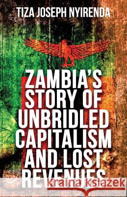 Zambia's Story of Unbridled Capitalism and Lost Revenues Tiza Joseph Nyirenda 9781727022889 Createspace Independent Publishing Platform - książka