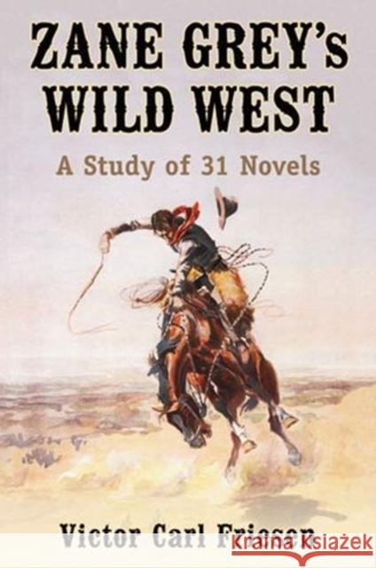 Zane Grey's Wild West: A Study of 31 Novels Friesen, Victor Carl 9780786477791 McFarland & Company - książka