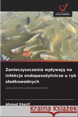 Zanieczyszczenia wplywaja na infekcje endopasozytnicze u ryb slodkowodnych Sherif, Ahmed 9786209081651 Wydawnictwo Nasza Wiedza - książka