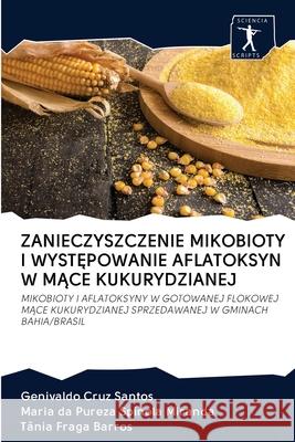 Zanieczyszczenie Mikobioty I WystĘpowanie Aflatoksyn W MĄce Kukurydzianej Genivaldo Cruz Santos, Maria Da Pureza Spínola Miranda, Tânia Fraga Barros 9786200952196 Sciencia Scripts - książka