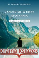 Zanurz się w ciszy spotkania. Kazania wybrane ks. Tomasz Grabowski 9788375807387 Salwator - książka