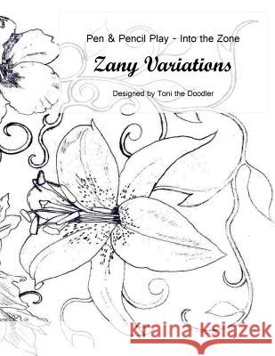 Zany Variations - Volume 1-Pen & Pencil Play-Into the Zone: 30 Designs, Easy to Complex, Lose Yourself Timeless Child Arts                      Toni the Doodler 9781530563456 Createspace Independent Publishing Platform - książka