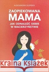 Zaopiekowana mama. Jak odnaleźć siebie w... w.3 Aleksandra Sileńska 9788384001301 RM - książka