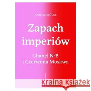 Zapach imperiów. Chanel 5 i Czerwona Moskwa SCHLÖGEL KARL 9788383251226 SŁOWO/OBRAZ - książka