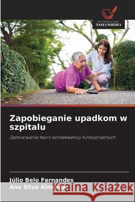 Zapobieganie upadkom w szpitalu Belo Fernandes, Júlio, Silva Almeida, Ana 9786208721671 Wydawnictwo Nasza Wiedza - książka
