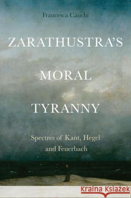 Zarathustra'S Moral Tyranny: Spectres of Kant, Hegel and Feuerbach Francesca Cauchi 9781399504317 Edinburgh University Press - książka