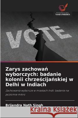 Zarys zachowan wyborczych: badanie kolonii chrzescijanskiej w Delhi w Indiach Singh, Brijendra Nath 9786206835356 Wydawnictwo Nasza Wiedza - książka